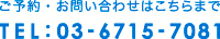 ご予約お問い合わせはこちらまで　TEL：03-6715-7081